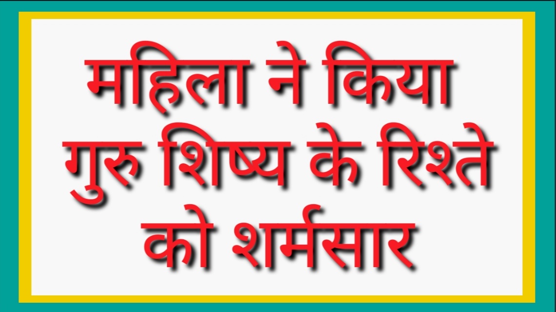 महिला टीचर ने किया गुरु शिष्य के रिश्ते को शर्मशार 