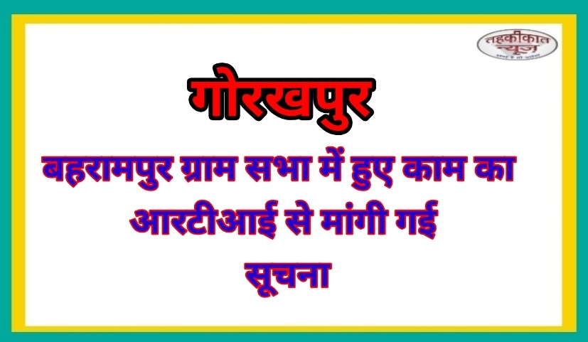 गोरखपुर: ग्रामसभा बहरामपुर की योजनाओं में पारदर्शिता को लेकर ग्रामीणों ने दायर की RTI