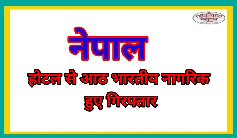 नेपाल में अनैतिक गतिविधियों में पकड़े गए 8 भारतीय, नेपालगंज के चार होटलों पर पुलिस का छापा
