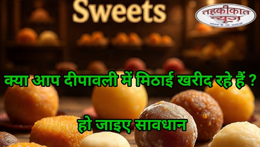 दीपावली पर मिलावटी मिठाइयों का खतरा: उपभोक्ता रहें सतर्क, प्रशासन कर रहा सख्त कार्रवाई