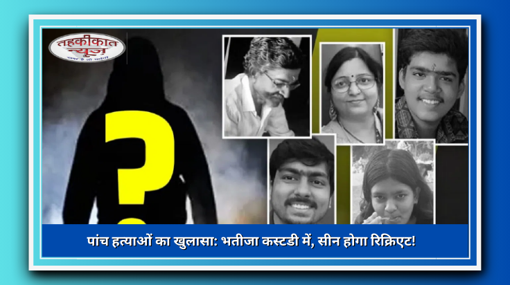 5 लोगों की हत्या का खुलासा: पुलिस ने भतीजे को 10 घंटे की कस्टडी में लिया, सीन किया जाएगा रिक्रिएट