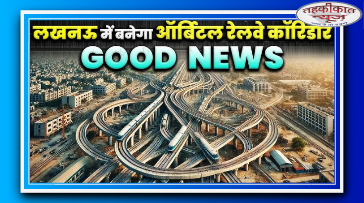 देश का पहला ऑर्बिटल रेल कॉरिडोर लखनऊ में बनेगा, 7.5 हजार करोड़ की लागत; 7 रूट होंगे जुड़े
