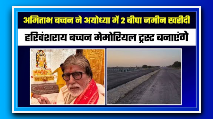 अमिताभ बच्चन ने अयोध्या में खरीदी 2 बीघा जमीन, बनाएंगे हरिवंशराय बच्चन मेमोरियल ट्रस्ट
